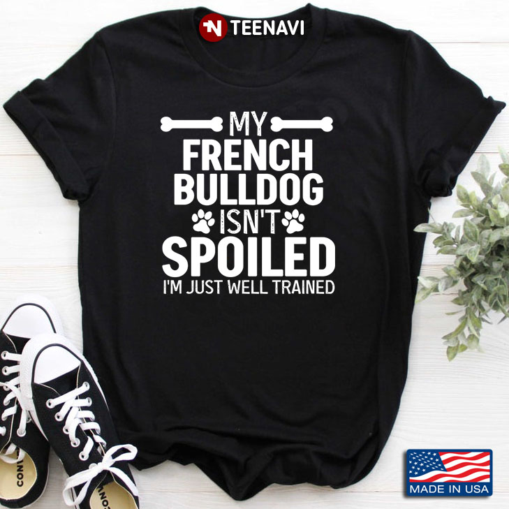 My French Bulldog Isn't Spoiled I'm Just Well Trained for Dog Lover