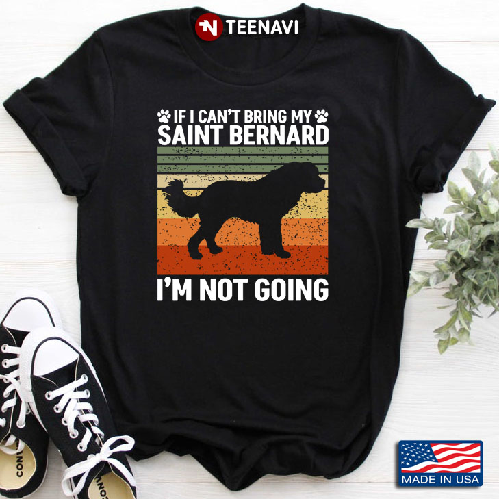Vintage If I Can't Bring My Saint Bernard I'm Not Going for Dog Lover