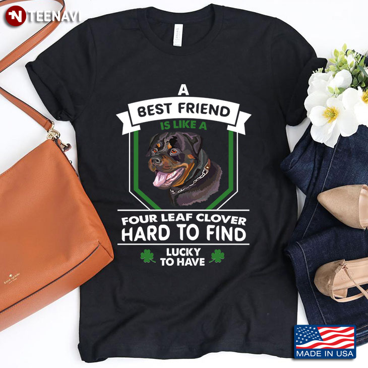 A Best Friend Is Like A Rottweiler Four Leaf Clover Hard To Find Lucky To Have for Dog Lover