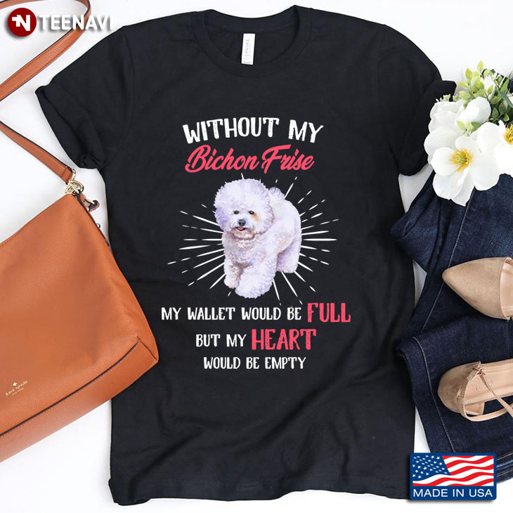 Without My Bichon Frise My Wallet Would Be Full But My Heart Would Be Empty for Dog Lover