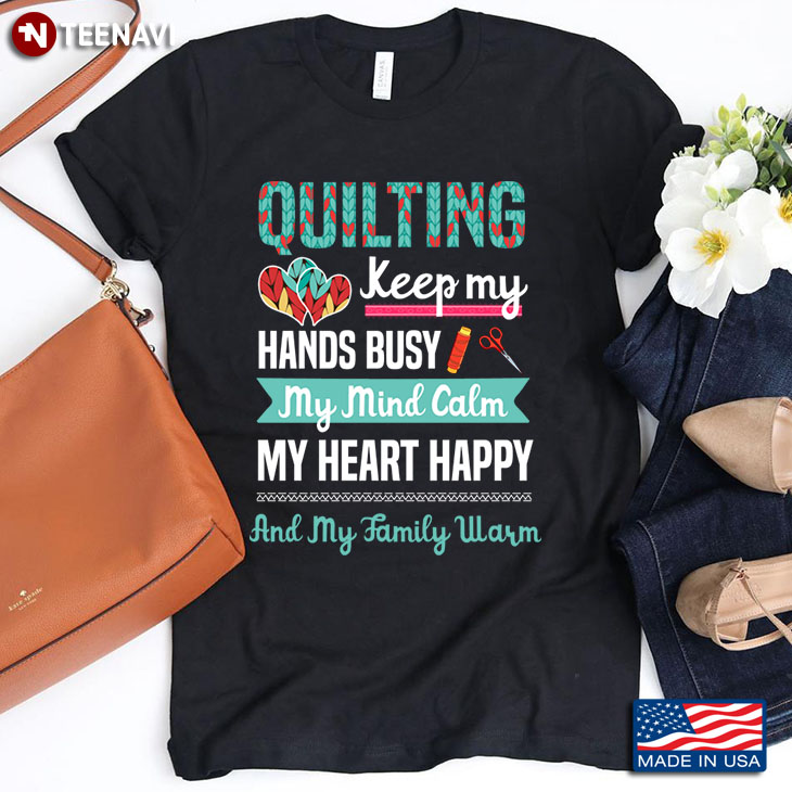 Quilting Keep My Hands Busy My Mind Calm My Heart Happy And My Family Warm for Quilting Lover