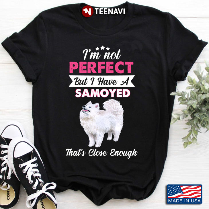 I'm Not Perfect But I Have A Samoyed That's Close Enough for Dog Lover