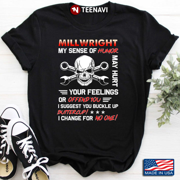 Millwright My Sense Of Humor May Hurt Your Feelings Or Offend You I Suggest You Buckle Up Buttercup