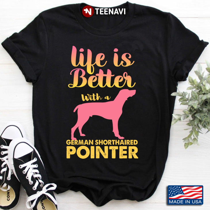 Life Is Better With A German Shorthaired Pointer for Dog Lover