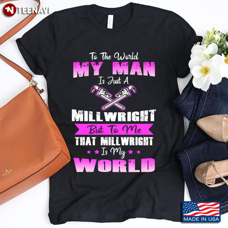To The World My Man Is Just A Millwright But To Me That Millwright Is My World