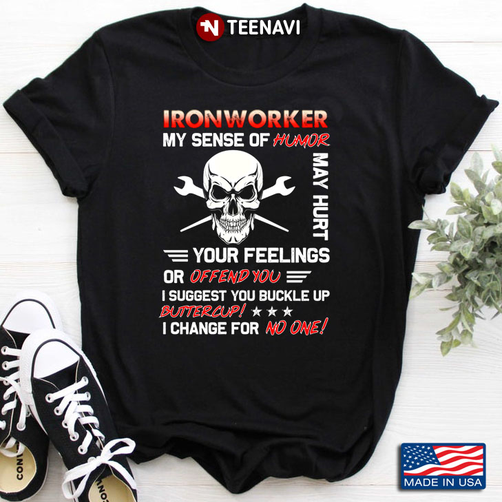 Ironworker My Sense Of Humor May Hurt Your Feelings Or Offend You I Suggest You Buckle Up Buttercup