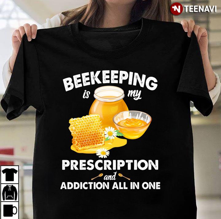 Beekeeping Is My Prescription And Addiction All In One for Beekeeping Lover