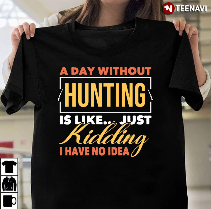 A Day Without Hunting Is Like Just Kidding I Have No Idea for Hunting Lover