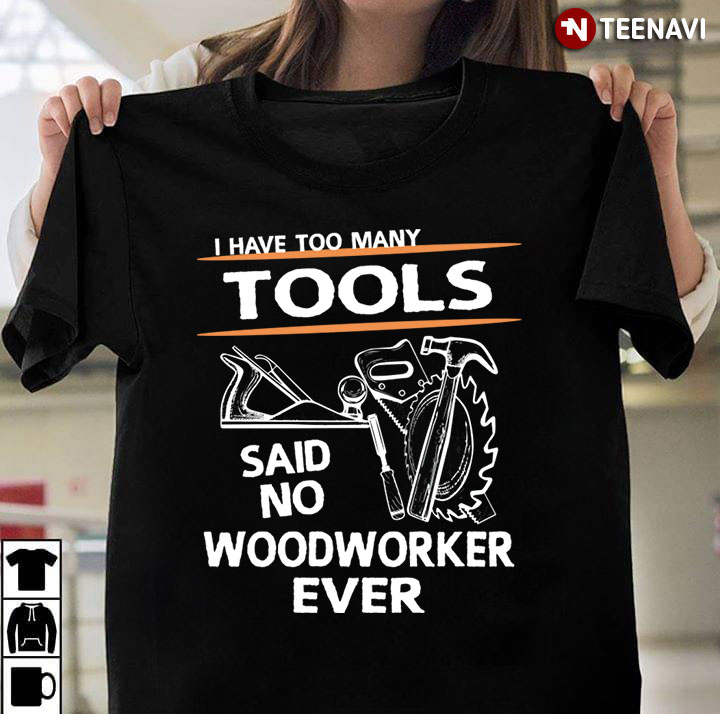 I Have Too Many Tools Said No Woodworker Ever