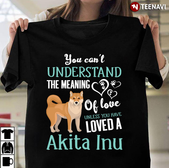 You Can't Understand The Meaning Of Love Unless You Have Loved A Akita Inu for Dog Lover