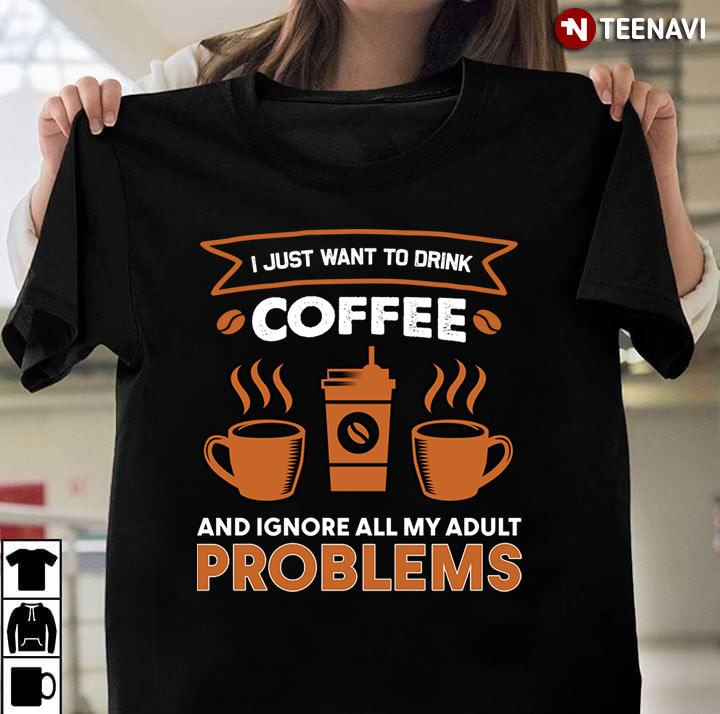 I Just Want To Drink Coffee And Ignore All My Adult Problems for Coffee Lover