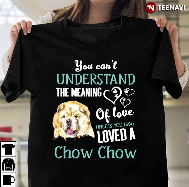 You Can't Understand The Meaning Of Love Unless You Have Loved A Chow Chow for Dog Lover