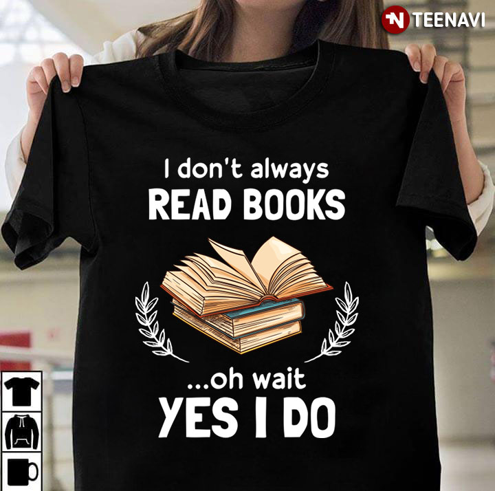 I Don't Always Read Books Oh Wait Yes I Do for Book Lover