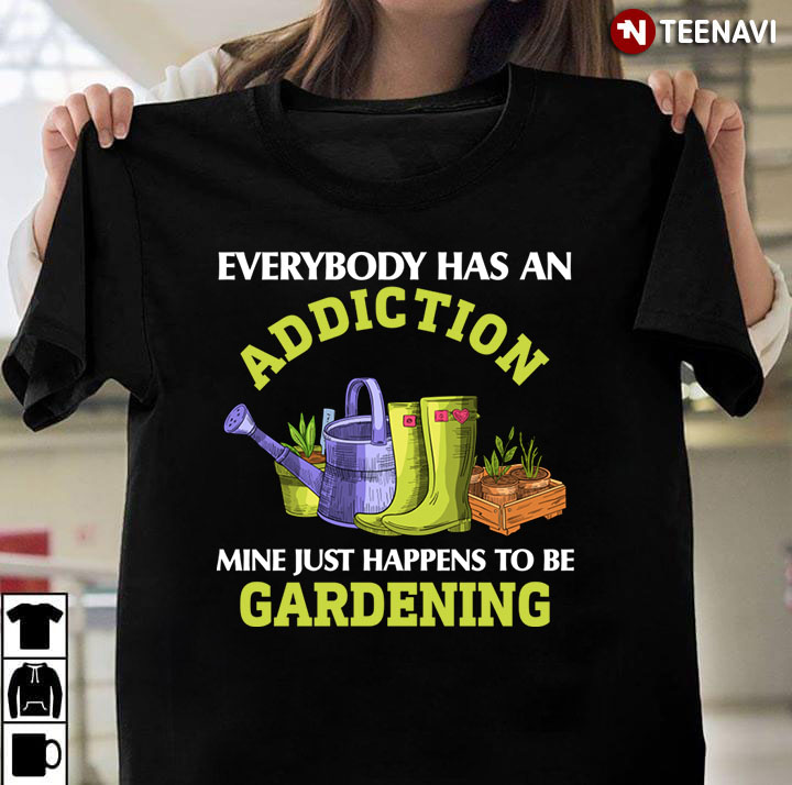 Everybody Has An Addiction Mine Just Happens To Be Gardening for Gardening Lover