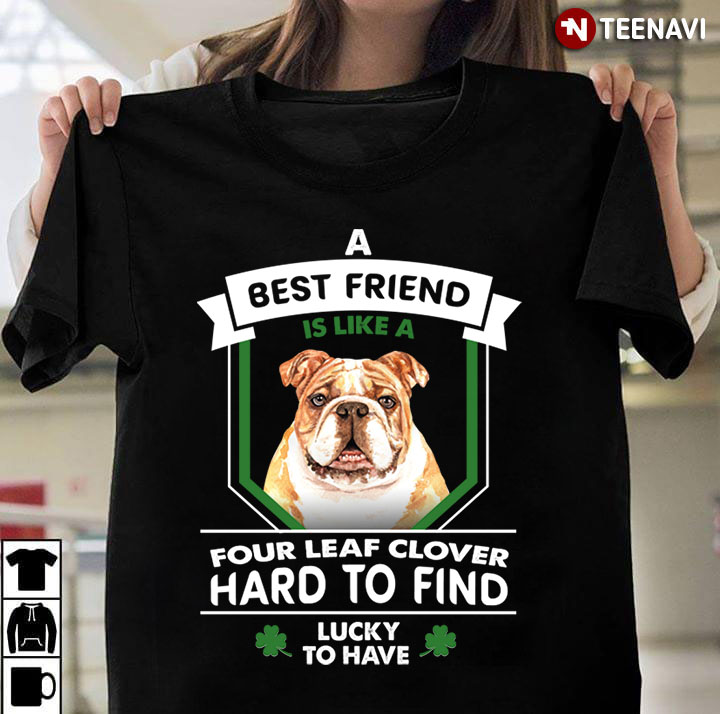 A Best Friend Is Like A Bulldog Four Leaf Clover Hard To Find Lucky To Have