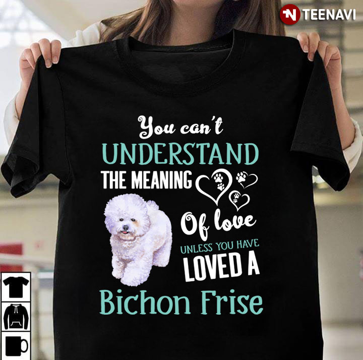 You Can't Understand The Meaning Of Love Unless You Have Loved A Bichon Frise for Dog Lover