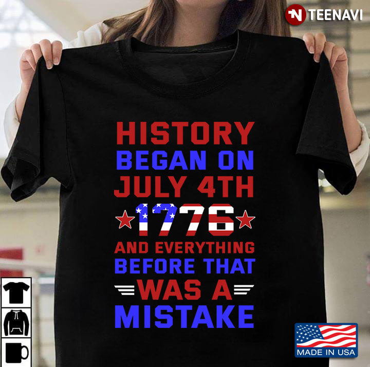 History Began On July 4th 1776 And Everything Before That Was A Mistake