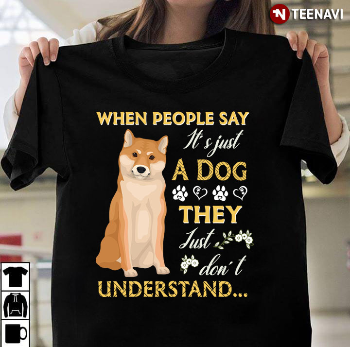 Shiba Inu When People Say It's Just A Dog They Just Don't Understand