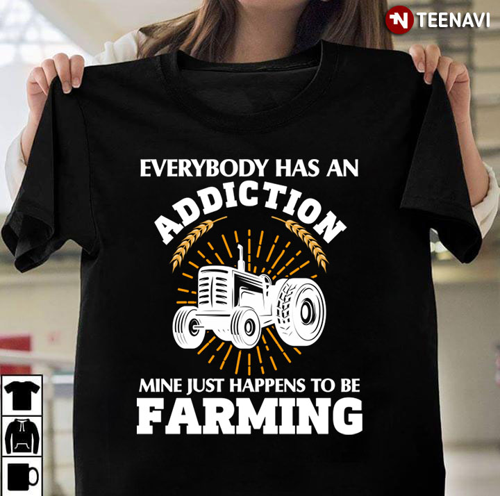 Tractor Everybody Has An Addiction Mine Just Happens To Be Farming for Farmer