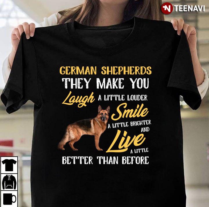 German Shepherd They Make You Laugh A Little Louder Smile A Little Brighter And Live A Little Better