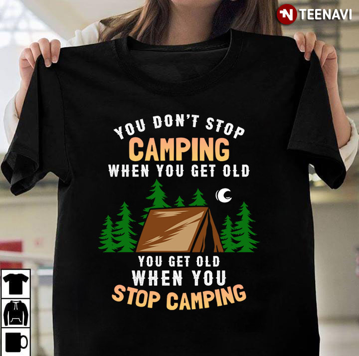 You Don't Stop Camping When You Get Old You Get Old When You Stop Camping for Camp Lover