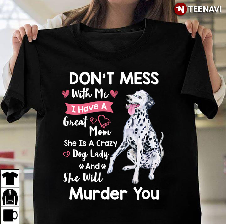 Dalmatian Don’t Mess With Me I Have A Great Mom She Is A Crazy Dog Lady And She Will Murder You