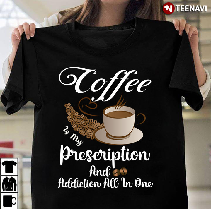 Coffee Is My Prescription And Addiction All In One for Coffee Lover