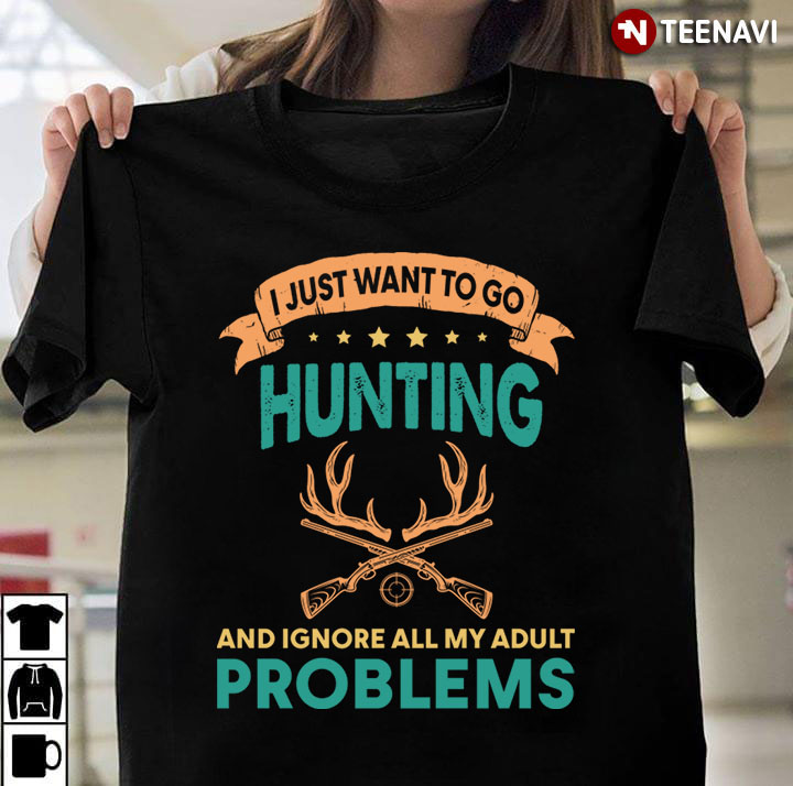 I Just Want To Go Hunting And Ignore All My Adult Problems for Hunting Lover