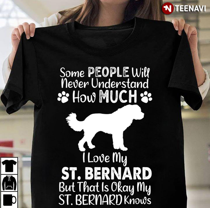 Some People Will Never Understand How Much I Love My St Bernard But That Is Okay My St Bernard Knows