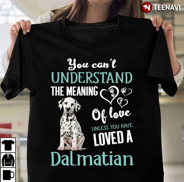 You Can't Understand The Meaning Of Love Unless You Have Loved A Dalmatian