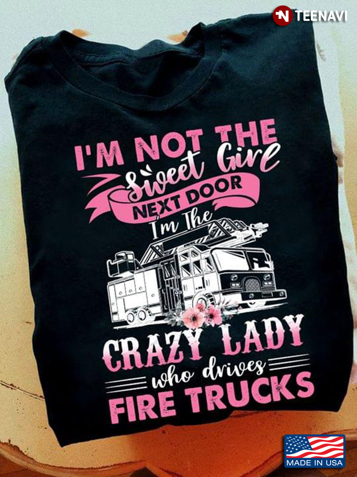 I'm Not The Sweet Girl Next Door I'm The Crazy Lady Who Drives Fire Trucks