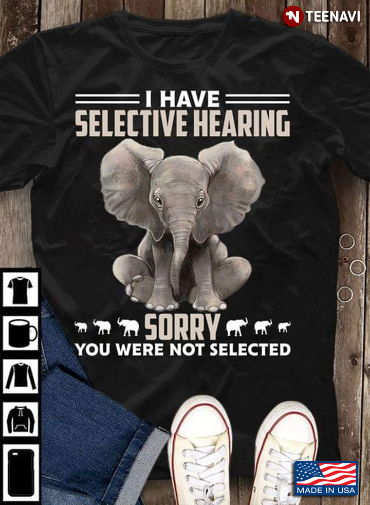 Elephant I Have Selective Hearing Sorry You Were Not Selective for Animal Lover