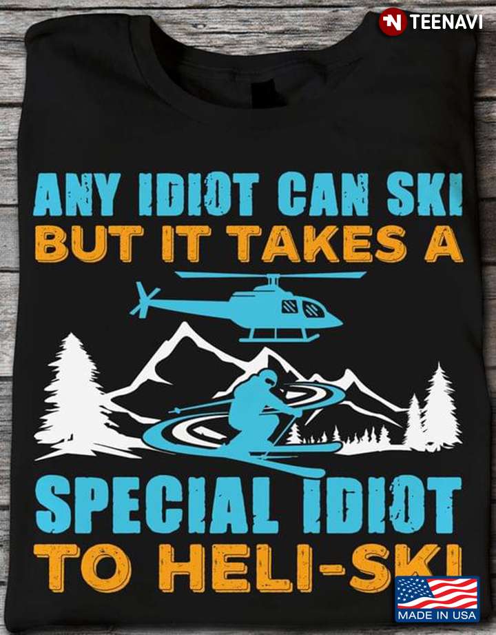 Any Idiot Can Ski But It Takes A Special Idiot To Heli Ski for Skiing Lover