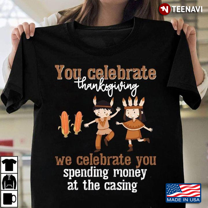 You Celebrate Thanksgiving We Celebrate You Spending Money At The Casing
