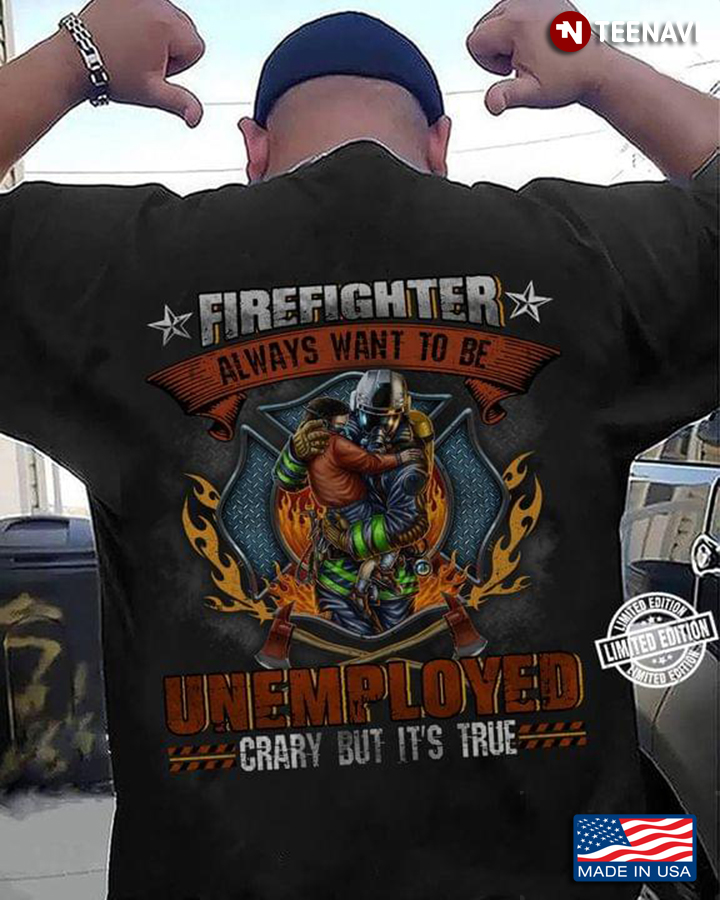 Firefighter Always Want To Be Unemployed Crary But It's True