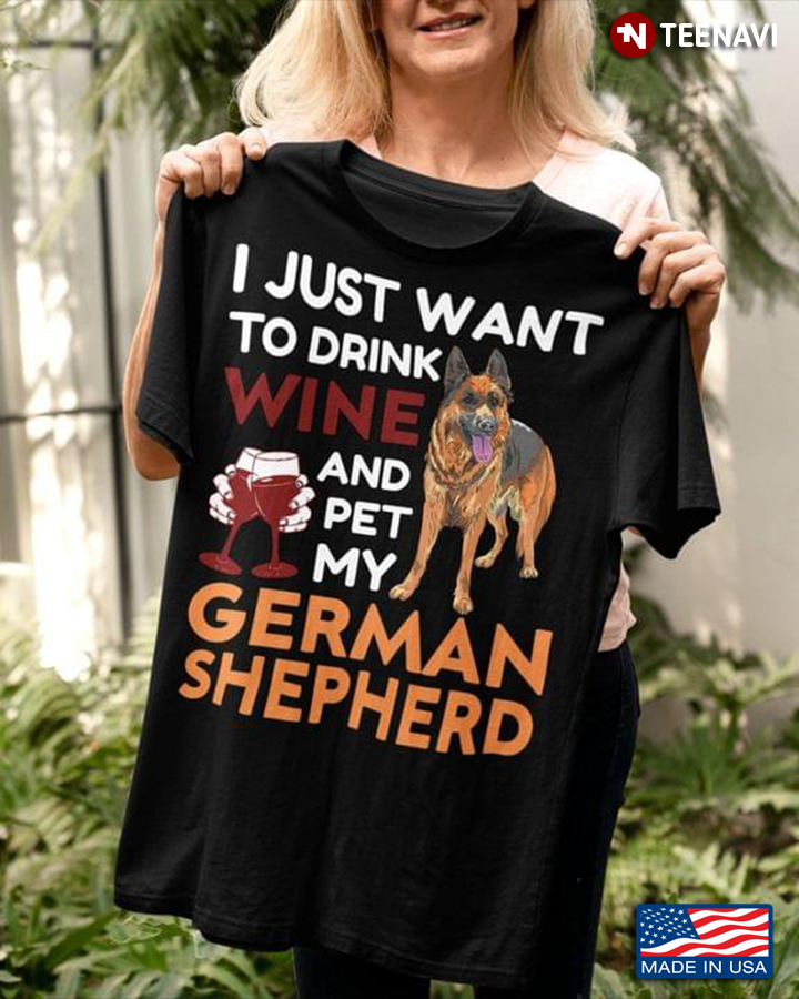 I Just Want To Drink Wine And Pet My German Shepherd
