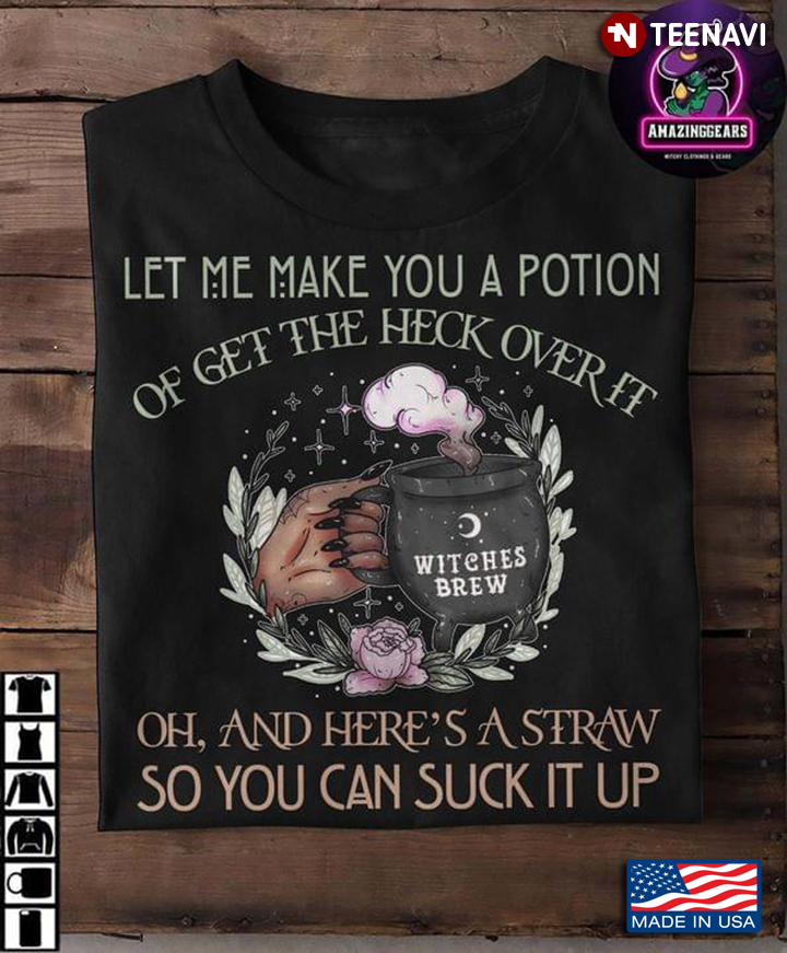 Witch Let Me Make You A Potion Of Get The Heck Over It Oh And Here's A Straw So You Can Suck It Up