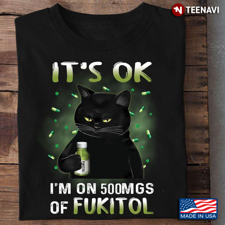 Black Cat It's Ok I'm On 500mgs Of Fukitol for Cat Lover