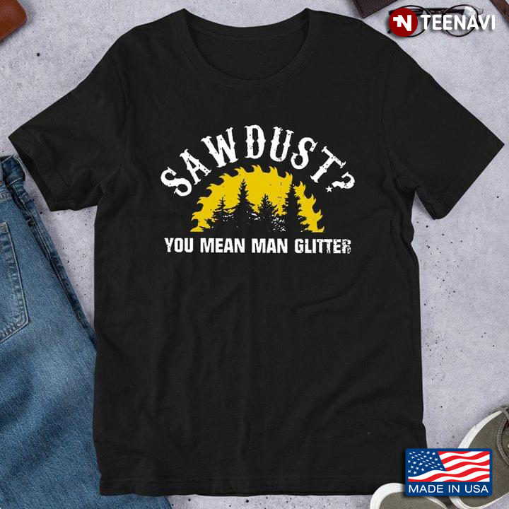 Woodworking Sawdust You Mean Man Glitter for Woodworker