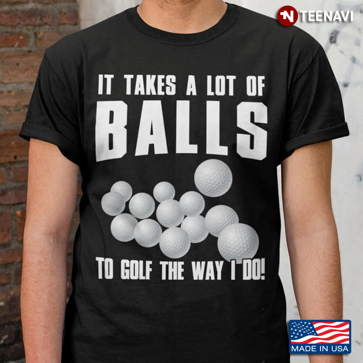 It Takes A Lot Of Balls To Golf The Way I Do for Golf Lover