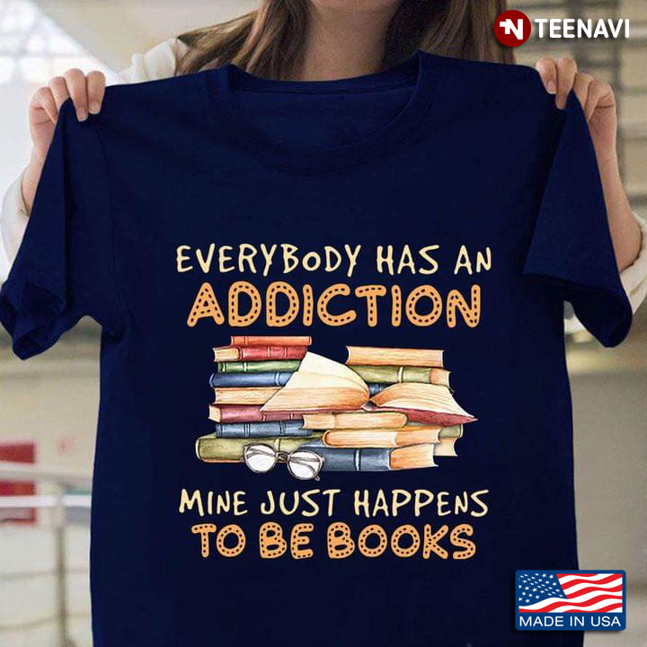 Everybody Has An Addiction Mine Just Happens To Be Books for Book Lover