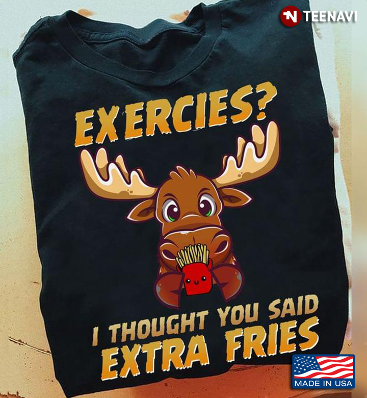 Moose Exercies I Thought You Said Extra Fries