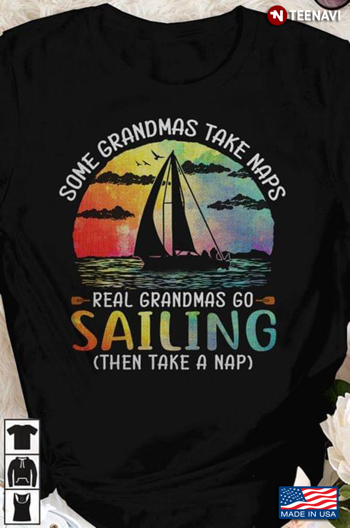 Some Grandmas Take Naps Real Grandmas Go Sailing Then Take A Nap