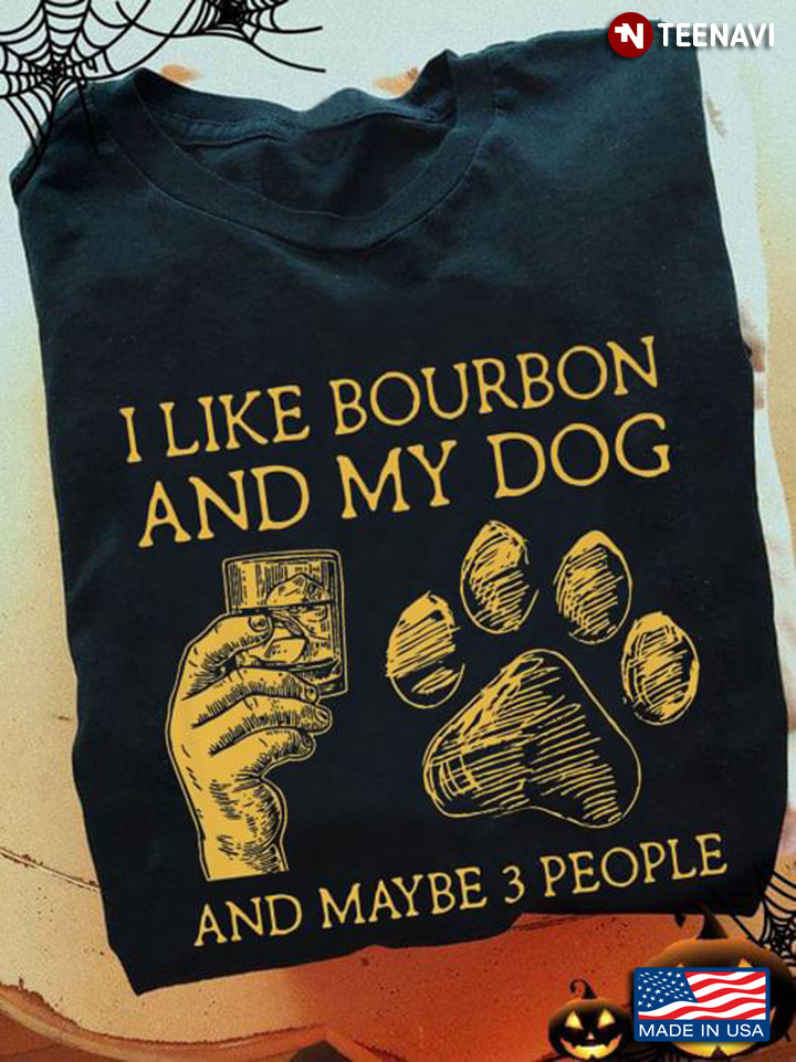 I Like Bourbon And My Dog And Maybe 3 People