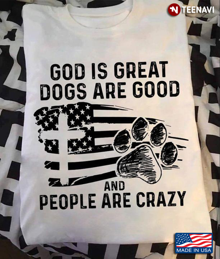 God Is Great Dogs Are Good And People Are Crazy American Flag