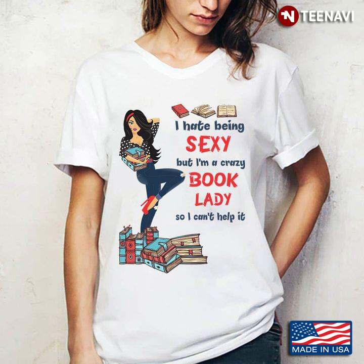 I Hate Being Sexy But I'm A Crazy Book Lady So I Can't Help It for Book Lover
