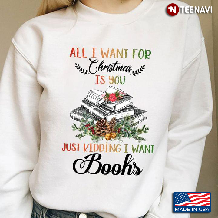 All I Want For Christmas Is You Just Kidding I Want Books for Book Lover