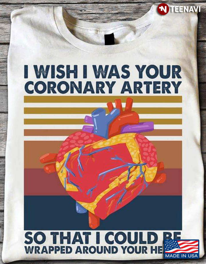Vintage I Wish I Was Your Coronary Artery So That I Could Be Wrapped Around Your Heart