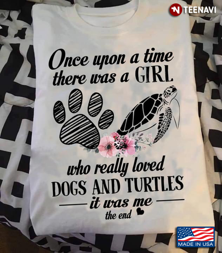 Once Upon A Time There Was A Girl Who Really Loved Dogs And Turtles It Was Me The End