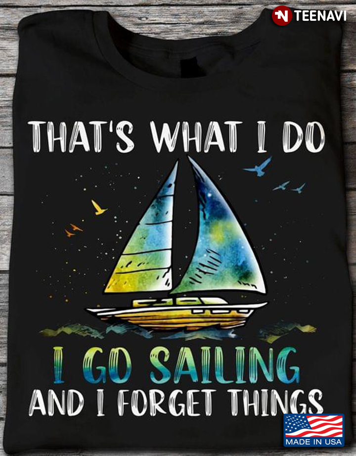 That's What I Do I Go Sailing And I Forget Things for Sailing Lovers